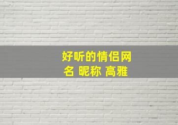 好听的情侣网名 昵称 高雅